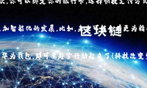   尽享华为钱包：轻松下载与使用指南，科技让生活更便利！ / 

 guanjianci 华为钱包, 下载, 使用指南, 科技生活 /guanjianci 

华为钱包——数字生活的便捷助手
随着科技的迅猛发展，生活中越来越多的服务与产品都在向数字化、智能化转型... 而在这场变革潮流中，华为钱包作为现代消费的新宠，无疑成为了人们日常生活中不可或缺的一部分。你是否曾经想过，华为钱包到底能为我们的生活带来怎样的便利呢？想象一下：不再需要繁琐的现金与卡片，只需轻轻一触，便能完成支付、理财、优惠领取等多种功能... 你心动了吗？

1. 华为钱包的多种功能——不止于支付
华为钱包不仅仅是一款支付工具，它具备了许多实用的功能... 比如说，电子票据、交通卡、优惠券等功能，统统都能在华为钱包一网打尽。试想一下，出门时只需携带手机，公交、地铁随意通行，不再担心找零钱、不再为一张张票据而烦恼... 是不是很方便？而且，华为钱包还与许多商家合作，为用户提供独特的优惠福利，让你享受划算好礼的同时也体验到购物的乐趣。

2. 华为钱包的界面设计——简约而不简单
谈到使用体验，我们必须提到华为钱包的界面设计... 这是一款极具人性化设计的APP，无论是布局还是颜色，都经过精心的挑选与设计，给用户带来了愉悦的视觉体验。主界面的信息排列清晰，用户能够一目了然地找到自己需要的功能，这种设计极大地提升了使用过程中的效率... 你会发现，支付时的等待时间缩短了，操作步骤也变得简单了很多，这让人不禁感叹：科技真是改变生活的好帮手！

3. 下载华为钱包——轻松掌握每一步
那么，如何下载华为钱包呢？别担心，这里有一份详细的步骤指南帮你快速入手：
ol
    li第一步：打开你的华为手机，前往应用商店。/li
    li第二步：在搜索框中输入“华为钱包”，点击搜索按钮。/li
    li第三步：找到华为钱包的官方应用图标，点击“下载”或“安装”按钮。/li
    li第四步：等待下载完成后，点击“打开”按钮，开始使用华为钱包。/li
/ol
就这么简单！你看到没？只需四个步骤，华为钱包便能轻松入驻你的手机... 待你安装完成后，记得注册一个账户，完成一些基本的设置，这样才能充分体验到华为钱包带来的多样功能哦！

4. 安全性——让你放心使用的有力保障
使用数字钱包的一个普遍顾虑，就是信息安全问题... 在这点上，华为钱包采取了多重安全措施来保护用户的个人隐私与财务安全。首先，它采用了先进的加密技术，确保你的支付信息不会轻易被泄露；其次，华为钱包支持指纹与面部解锁功能，只有你本人才能访问钱包数据... 所以，你完全可以放下心来，享受数字支付带来的便捷。

5. 使用小技巧——让你的体验更上一层楼
在这里，我还想分享一些使用华为钱包的小技巧... 首先，如果你经常使用某些商家，可以在华为钱包中添加这些商家的优惠券，方便的时候直接使用，确保获取最大的折扣；其次，你可以绑定你的银行卡，选择快捷支付方式，减少支付时的时间成本。在使用华为钱包的过程中，多多发掘它的功能，定会让你的生活更加高效！

6. 未来展望——华为钱包的无限可能
相信大家在了解了华为钱包的各种功能后，心中总会有一个疑问：未来华为钱包会给我们带来哪些惊喜呢？从目前的趋势来看，随着5G与人工智能的发展，华为钱包将会实现更加智能化的发展。比如，未来可能会有更为精准的支付场景识别，甚至智能推荐相关服务... 这将会让我们的生活变得更加便利，也让支付方式与生活场景更加无缝衔接。

总结
华为钱包，无疑是一款有着诸多优点的应用... 它将支付、理财、优惠、服务等功能融合于一体，用简约而富有设计感的界面提升用户体验，绝对值得你去尝试。如果你还没有下载华为钱包，那可要赶紧行动起来了！科技改变生活，华为钱包正是时代变革的一个缩影，它让我们用更便捷的方式拥抱未来！ 

所以，准备好迎接数字生活的新时代了吗？让华为钱包成为你生活中的得力助手，一起享受便捷的生活吧！