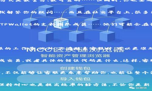 TPWallet客服中心在哪里？快速获取帮助的最佳方式
keywordsTPWallet, 客服, 区块链钱包, 客户支持/keywords

引言
在数字货币的世界中，钱包的安全性和易用性至关重要，而当问题出现时，找到有效的客户支持则显得更为重要。那么，TPWallet的客服到底在哪儿？如何才能更高效地联系到他们？今天，我们就来深入探讨这个话题……

TPWallet概述
TPWallet是一个新兴的区块链钱包，它不仅支持各种数字货币的存储与管理，还提供了交易、转账等各种服务。由于其便捷性和安全性，TPWallet近年来受到了越来越多用户的青睐。可是在使用过程中，一些用户可能会遇到问题，或者有一些疑问需要解答，这时候，客服就显得十分重要了。

为什么需要客服支持？
很多用户会觉得，“我自己能解决问题”，但实际上，在涉及到资金和账户安全的问题时，专业的客户支持往往能帮你节省时间，以及避免潜在的损失……比如，你可能会在交易中出现错误，或者在账户安全上遇到疑问，而这些问题如果不及时解决，就有可能造成不必要的损失。

TPWallet客服的主要渠道
寻找TPWallet的客服信息并不难，你可以通过以下几个主要渠道。这里为你整理了最常用的几种方式……

h4官方网站/h4
首先，最直接的方式就是访问TPWallet的官方网站。在官网上，你通常可以找到客服的联系方式，包括电话、电子邮件或者在线聊天支持。这样的方式是最官方、最可靠的……但同时，你也要确保访问的是TPWallet的官方网站，避免受到钓鱼网站的欺骗。

h4社交媒体/h4
TPWallet也会在社交媒体上发布一些信息，比如Twitter、Facebook、Telegram等。这些平台不仅可以提供最新的通知，还常常会有客服人员在线解答你的疑问……而且在社交平台上，很多用户也会分享他们的使用经验，这能够给你提供一些额外的帮助和指引。

h4社区论坛/h4
除了官方网站和社交媒体，区块链和数字货币相关的社区论坛也是一个不错的选择。在这些论坛中，你能够与其他用户交流，同时也能找到一些TPWallet的支持团队成员……他们可能会在论坛上回答问题或者提供建议，这种“用户对用户”的支持有时会更加灵活和直观!

联系TPWallet客服的有效技巧
虽然TPWallet的客服支持渠道多，但联系他们时，如何提高解决问题的效率呢？这里有几个小技巧……

h4准备FAQs/h4
在联系客服之前，先浏览一下FAQ（常见问题解答）页面。有时候，你的问题在那儿已经得到了答案……这样不仅可以节省你的时间，也能减少客服的工作量。此外，你在联系客服时，可以更准确、清晰地描述你的问题，这会提高客服的响应效率。

h4整理你的问题/h4
联系我们的朋友们，尤其是涉及到资金的问题时，一定要整理好你的问题，尽量清晰地描述出你遇到的情况……比如账户被锁定了，还是无法完成交易，或者具体的错误代码是什么。这样，客服才能快速理解你的情况，并提供有效的解决方案。

h4保持耐心/h4
有时候，由于用户量大，客服的响应速度可能会变慢，这个时候需要保持耐心……记住，他们也是在尽力为每一个用户提供支持。保持礼貌和耐心，不仅能够让客服更乐意帮助你，也能让整个沟通过程变得更加顺畅。

结语
综上所述，寻找TPWallet客服其实并不复杂……通过官方网站、社交媒体和社区论坛，我们可以快速地获得帮助。而在与客服联系时，整理问题、保持耐心也是提高效率的好方法。不论你是新手还是老用户，确保在遇到问题时，能够及时找到合适的客服，这是保护你数字资产的重要一环……希望你在TPWallet的使用中，能够顺畅无阻！