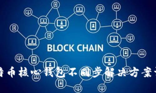 比特币核心钱包不同步解决方案详解