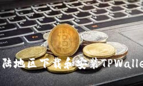   如何在大陆地区下载和安装TPWallet：完整指南